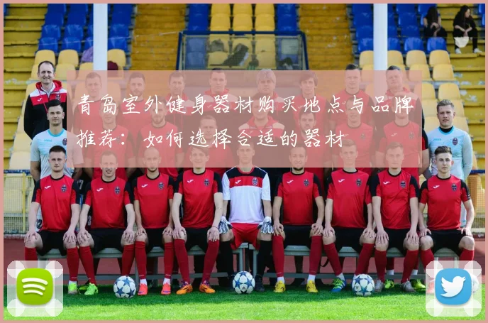 青岛室外健身器材购买地点与品牌推荐：如何选择合适的器材