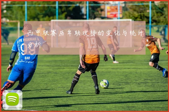 西甲联赛历年助攻榜的变化与统计分析
