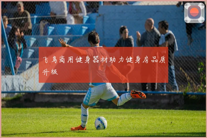 飞鸟商用健身器材助力健身房品质升级